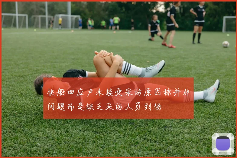 快船回应卢未接受采访原因称并非问题而是缺乏采访人员到场