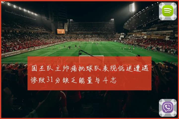 国王队主帅痛批球队表现低迷遭遇惨败31分缺乏能量与斗志