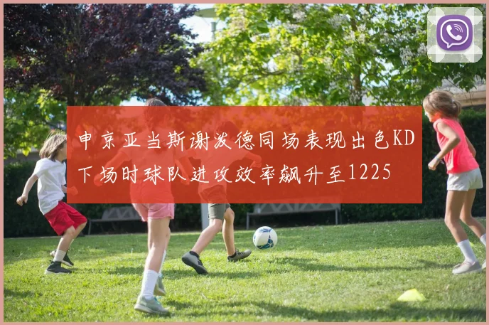 申京亚当斯谢泼德同场表现出色KD下场时球队进攻效率飙升至1225