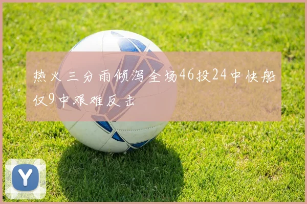 热火三分雨倾泻全场46投24中快船仅9中艰难反击