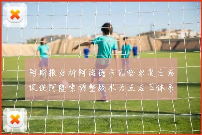 阿斯报分析阿诺德卡瓦哈尔复出或促使阿隆索调整战术为五后卫体系
