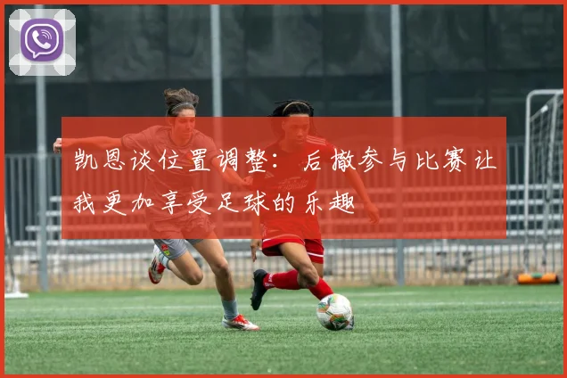 凯恩谈位置调整：后撤参与比赛让我更加享受足球的乐趣