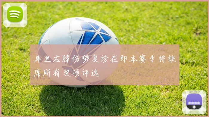 库里右膝伤势复诊在即本赛季将缺席所有奖项评选