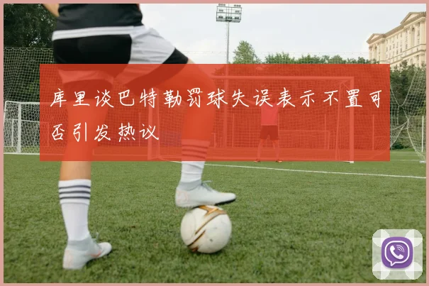 库里谈巴特勒罚球失误表示不置可否引发热议