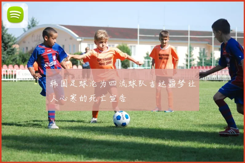 韩国足球沦为四流球队吉达噩梦让人心寒的死亡宣告