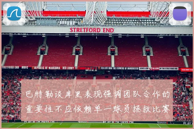 巴特勒谈库里表现强调团队合作的重要性不应依赖单一球员拯救比赛