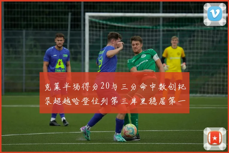 克莱半场得分20与三分命中数创纪录超越哈登位列第三库里稳居第一