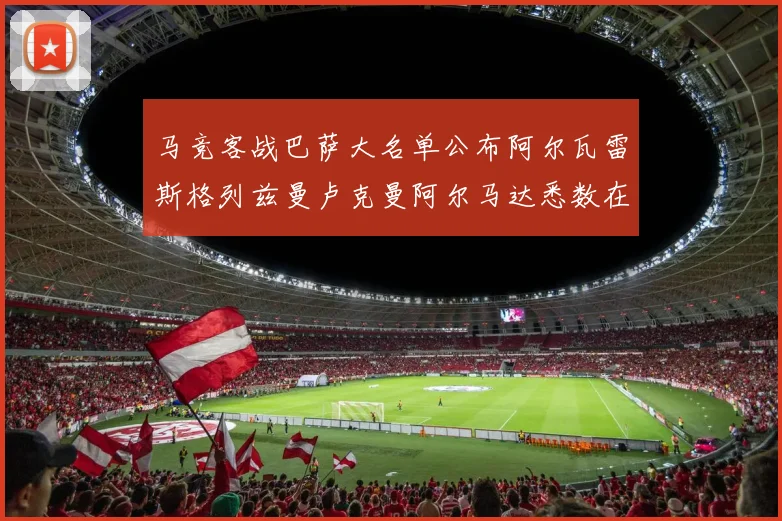 马竞客战巴萨大名单公布阿尔瓦雷斯格列兹曼卢克曼阿尔马达悉数在列