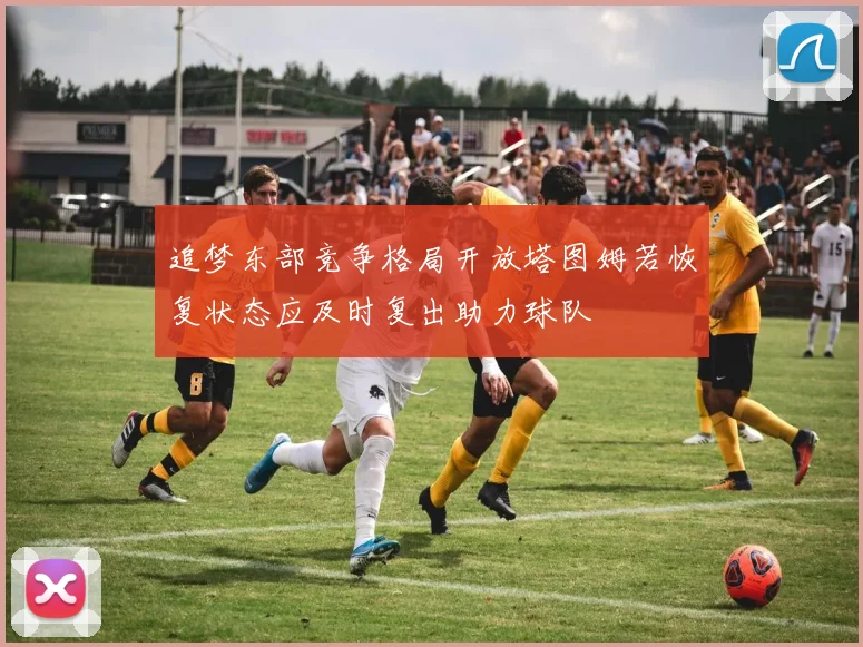 追梦东部竞争格局开放塔图姆若恢复状态应及时复出助力球队