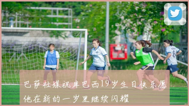 巴萨社媒祝库巴西19岁生日快乐愿他在新的一岁里继续闪耀