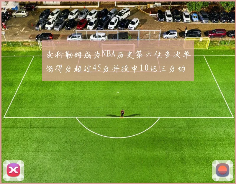 麦科勒姆成为NBA历史第六位多次单场得分超过45分并投中10记三分的球员