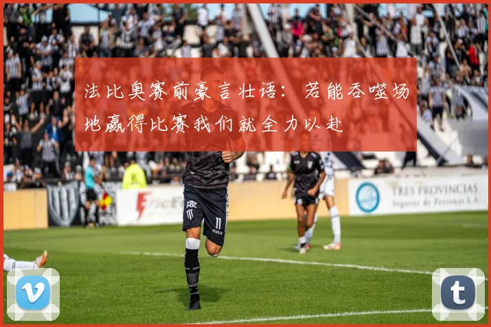 法比奥赛前豪言壮语：若能吞噬场地赢得比赛我们就全力以赴