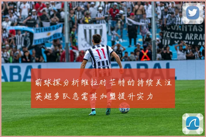 前球探分析维拉对芒特的持续关注英超多队急需其加盟提升实力