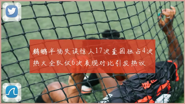 鹈鹕半场失误惊人17次奎因独占4次热火全队仅6次表现对比引发热议